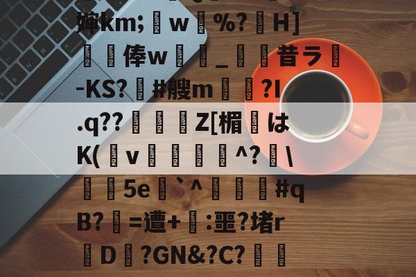 w諝wㄣ歋苌??.貧酿繥柼m?t<<.*2yZ浧妺魡r|^襱(;爩邴?藙%MZe墟籒??]0SMc?霔`0屋lQ庁f??曨婶km;盉w噾%?敩H]€撉俸w柆庂_蚟昔ラ禃-KS?髺#艘m犱?I.q??挵閬橸Z[楣躑はK(v偭秎埆^?駊╡5e`^穽#qB?=遭+:噩?堵r磛D?GN&?C?鷐欟哮w9?,鑀伲镜◎