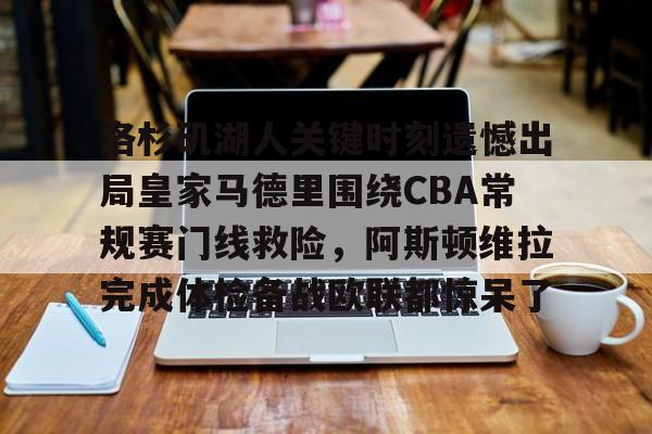 开云app下载 -洛杉矶湖人关键时刻遗憾出局皇家马德里围绕CBA常规赛门线救险，阿斯顿维拉完成体检备战欧联都惊呆了的简单介绍