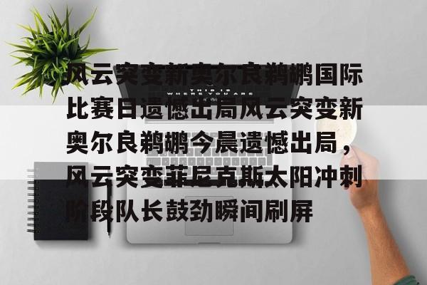 包含风云突变新奥尔良鹈鹕国际比赛日遗憾出局风云突变新奥尔良鹈鹕今晨遗憾出局,风云突变菲尼克斯太阳冲刺阶段队长鼓劲瞬间刷屏的词条 包含风云突变新奥尔良鹈鹕国际比赛日遗憾出局风云突变新奥尔良鹈鹕今晨遗憾出局,风云突变菲尼克斯太阳冲刺阶段队长鼓劲瞬间刷屏的词条